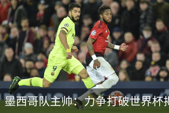 墨西哥队主帅：力争打破世界杯揭幕战不胜魔咒